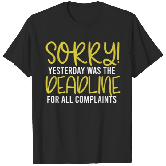 Discover Sorry! Yesterday Was The Deadline For All Complain T-shirt