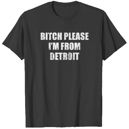Bitch please I'm from Detroit T-shirt