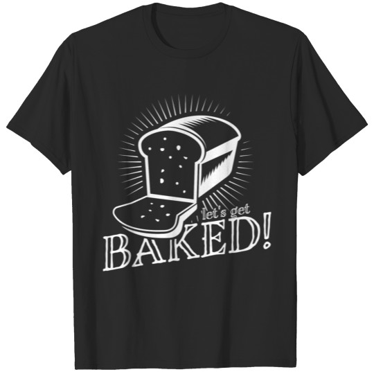 Funny Pun Let'S Get Baked Bread Maker Baker T-shirt