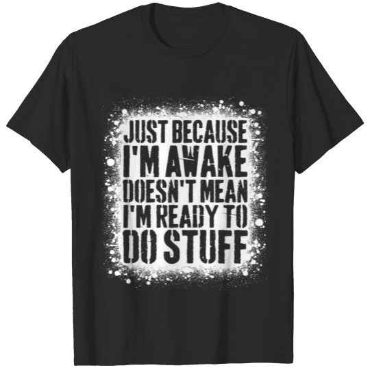 Discover Just Because I'm Awake Doesn't Mean I'm Ready To T-shirt