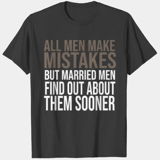 All men make mistakes, but married men find out ab T-shirt