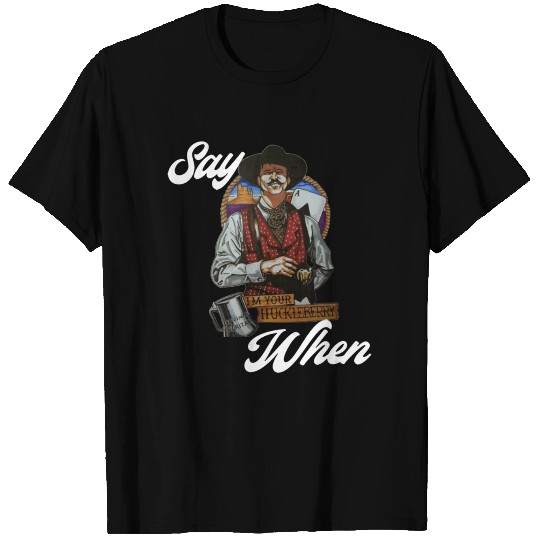 I'm your Huckleberry/ Say when T-shirt