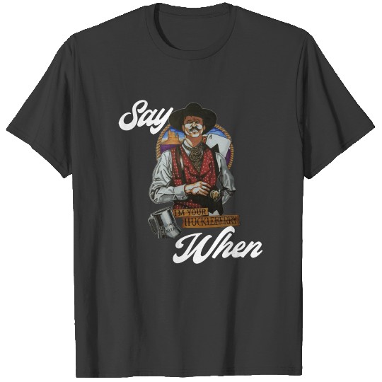 I'm your Huckleberry/ Say when T-shirt