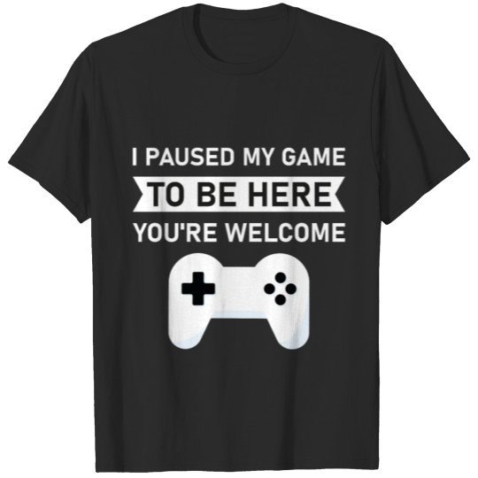 Discover I paused my game to be here you're welcome T-shirt
