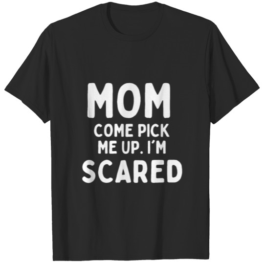 Aesthetic Funny Mom Come Pick Me Now Up I'm Scared T-shirt