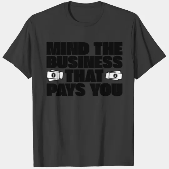 Mind The Business That Pays You 4 T-shirt