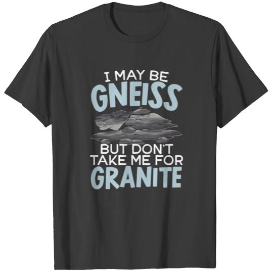 I May Be Gneiss But Don't Take Me For Granite T-shirt
