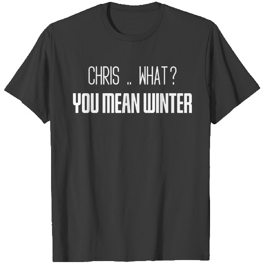 Discover Chris .. what ? you mean winter T-shirt