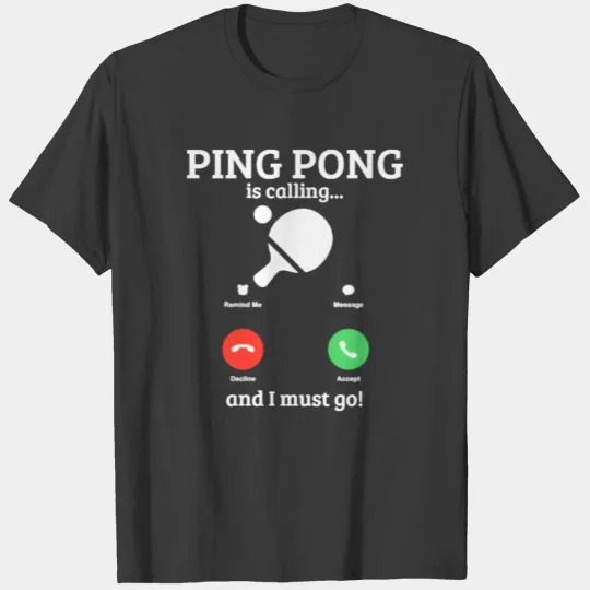 Ping Pong Is Callingand I Must Go T-shirt