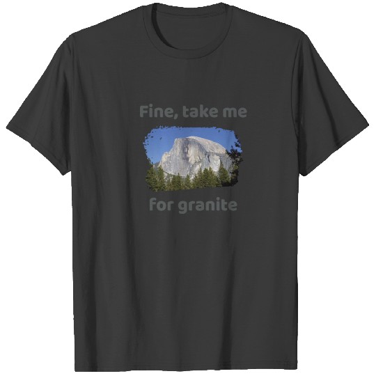 Fine, take me for granite T-shirt
