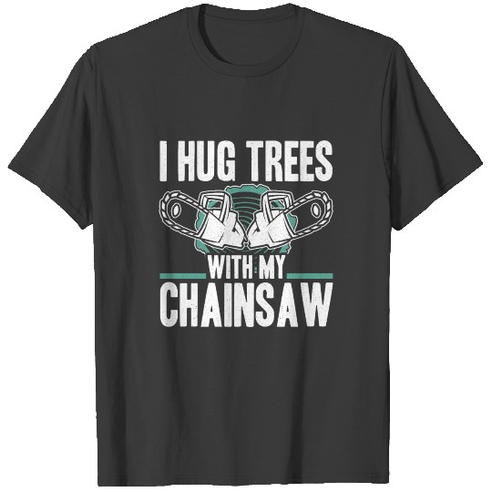 I Hug Trees Chainsaw Lumberjack Logger Arborists T-shirt