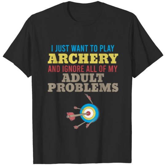 Discover I Just Want To Play Archery And Ignore All My Prob T-shirt
