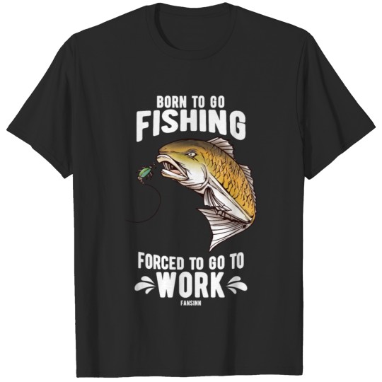 Discover Born To Go Fishing Forced To Go To Work T-shirt