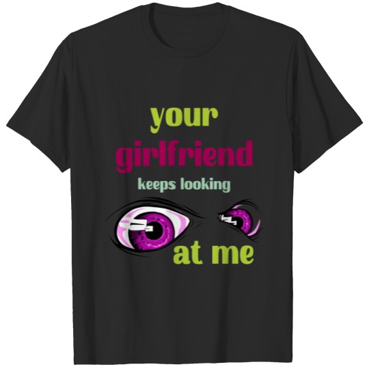 Discover your girlfriend keeps looking at me T-shirt
