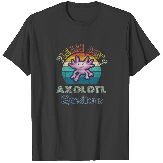 Please Don't Axolotl Questions T-shirt