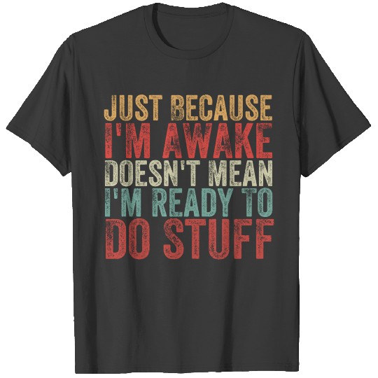 Discover Just Because Im Awake Doesn t Mean I m Ready To Do T-shirt