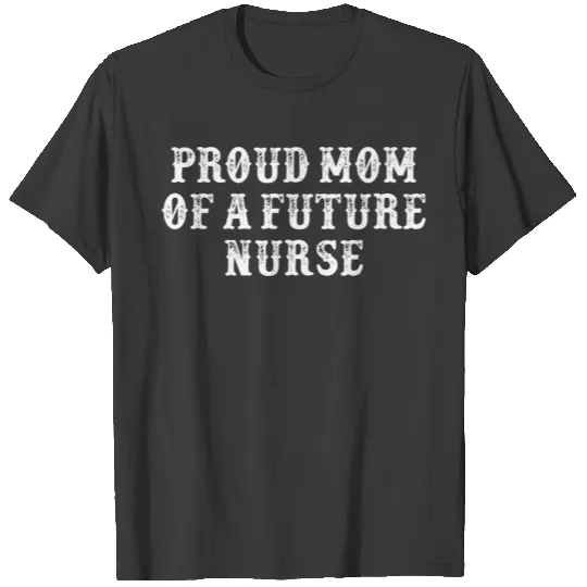 Funny Girlfriend Gift Proud Mom Of A Future Nurse T-shirt