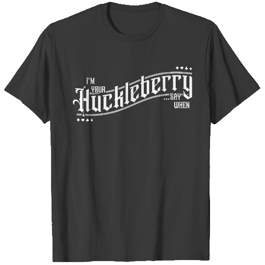 I'm Your Huckleberry... Say When T-shirt