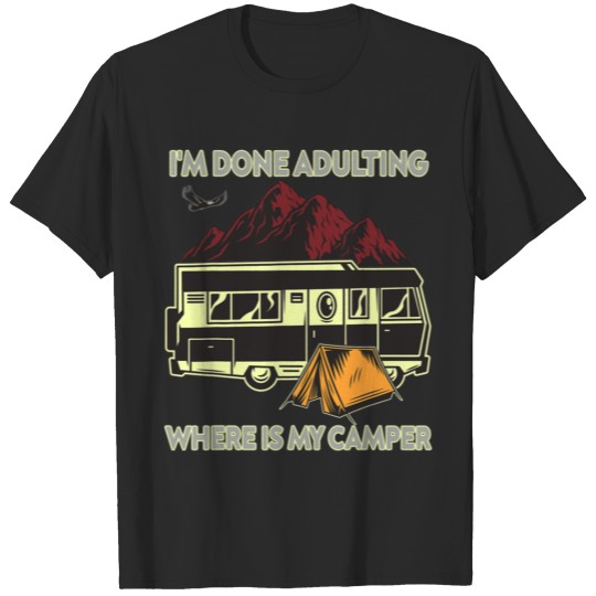 I m Done Adulting Where Is My Camper Campgrounds C T-shirt