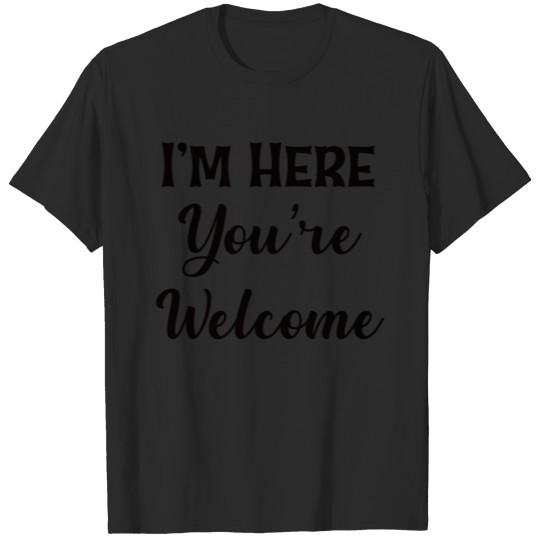 Discover I'm Here You're Welcome, Sarcastic T Shirt, T-shirt