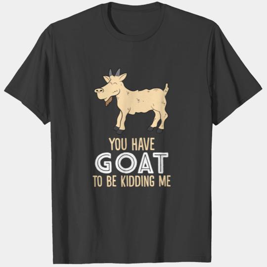 You Have Goat To Be Kidding Me Funny Goat T-Shirt T-shirt