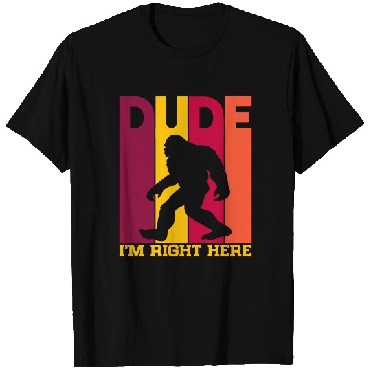 Dude I'm Right Here- Yeti Bigfoot Sasquatch Tshirt T-shirt