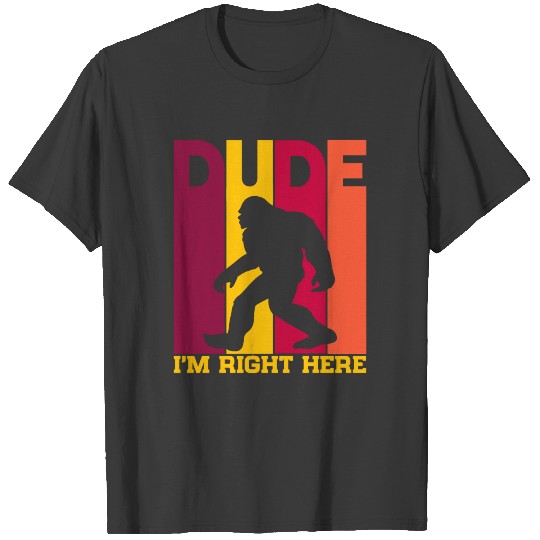Dude I'm Right Here- Yeti Bigfoot Sasquatch Tshirt T-shirt