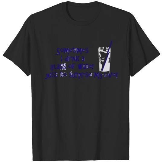 Discover Sometimes I drink a glass of water just T-shirt