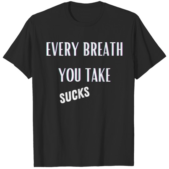 EVERY BREATH YOU TAKE SUCKS T-shirt