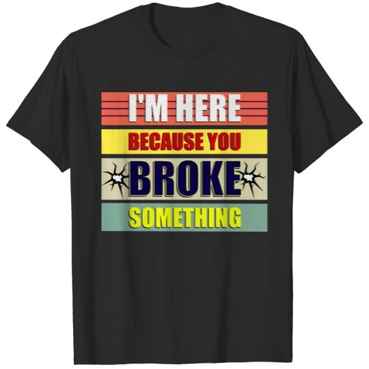 Discover I'm Here Because You Broke Something T-shirt