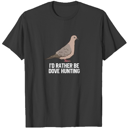 I'd Rather Be Dove Hunting Funny Dove Hunting T-shirt