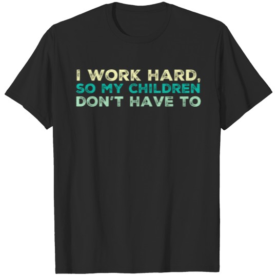 Discover I work so hard so my children don't have to T-shirt
