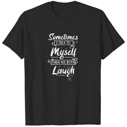 Discover Sometimes I Talk To Myself Then We Both Laugh T-shirt