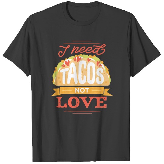 I Need Tacos Not Love Tacos Funny Anti Valentine T-shirt