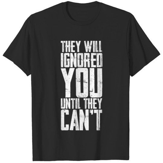 Discover They Will Ignore You Until They Can't 3 T-shirt