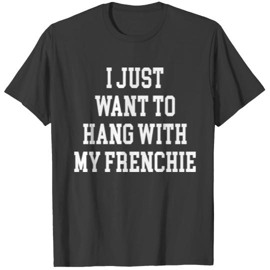 Discover I Just Want To Hang With My Frenchie T-shirt