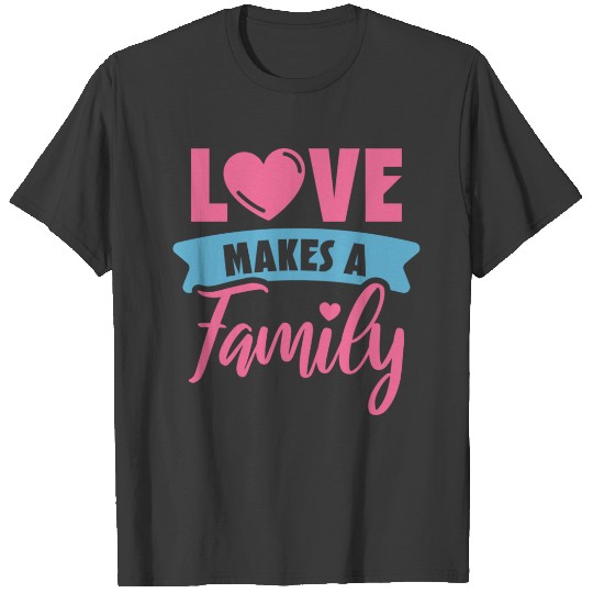 Love Makes A Family -Valentines day gifts Birthday T-shirt