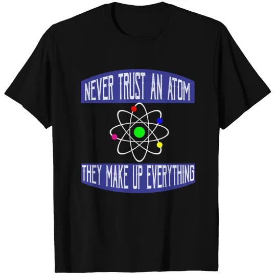 Never trust an atom. They make up everything T-shirt