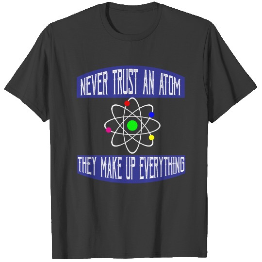 Never trust an atom. They make up everything T-shirt