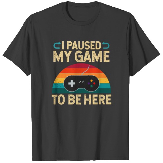 I Paused My Game To Be Here T Shirt T-shirt