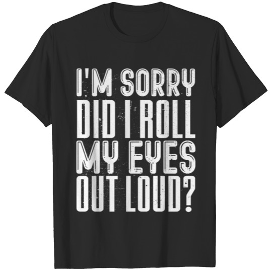 Discover I am Sorry, did I roll My Eyes Out Loud? T-shirt