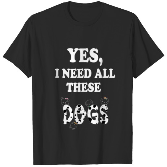 Discover Yes I Need All These Dogs T-shirt