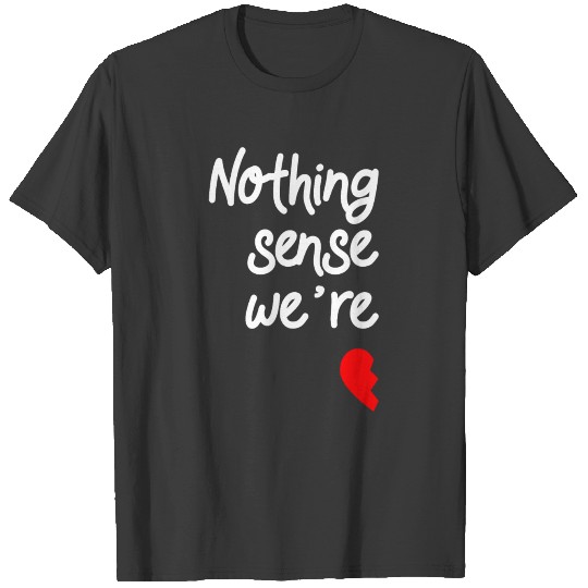 Nothing Makes Sense When We re Apart Valentines T-shirt
