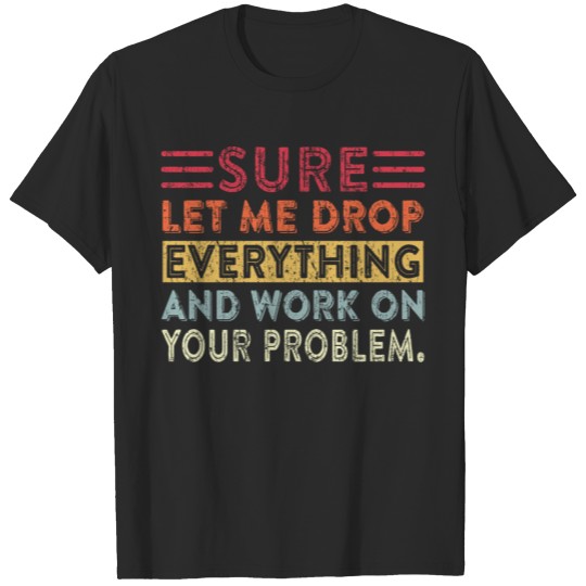 Discover Let Me Drop Everything and Work on your Problem T-shirt
