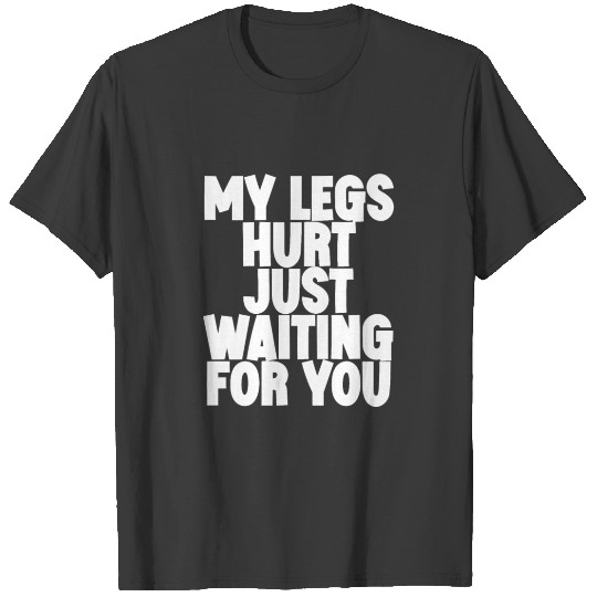 Discover My Legs Hurt Just Waiting For You T-shirt