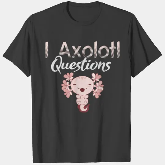 I Axolotl Questions Gift Idea for Axolotls lovers T-shirt