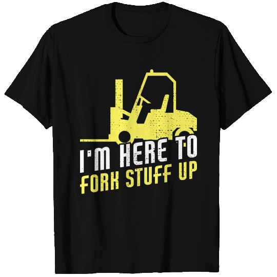 I'm Here To Fork Stuff Up Funny Forklift Operator T-shirt