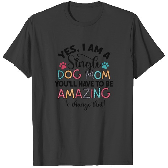 Yes I Am A Single Dog Mom T-shirt