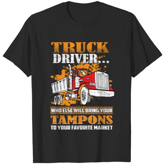 Discover Truck driver who else will bring your tampons to y T-shirt