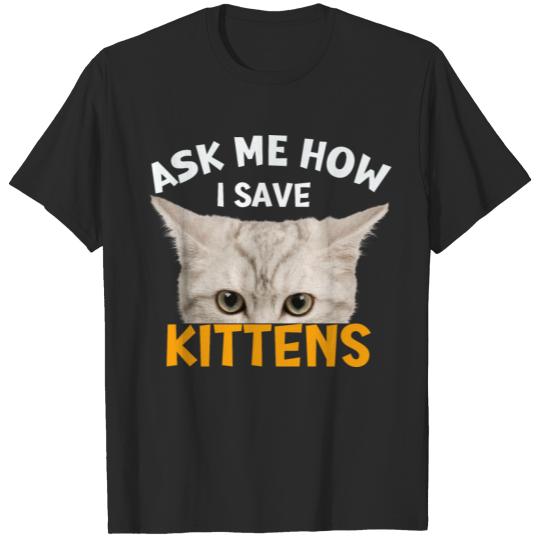 Ask Me How I Save Kittens, Beautiful Gift Idea T-shirt